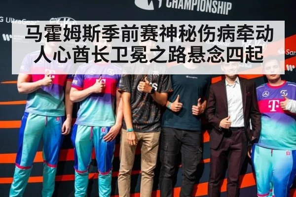 马霍姆斯季前赛神秘伤病牵动人心酋长卫冕之路悬念四起