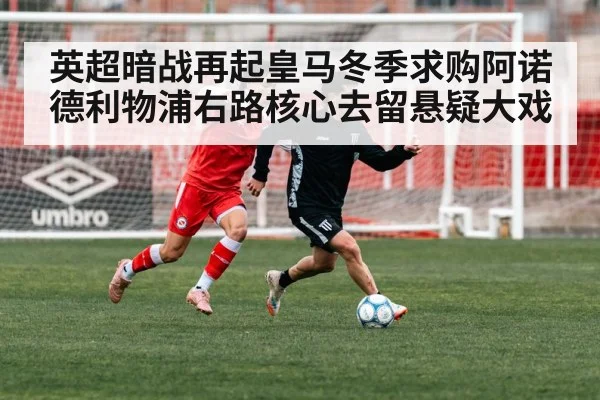 英超暗战再起皇马冬季求购阿诺德利物浦右路核心去留悬疑大戏