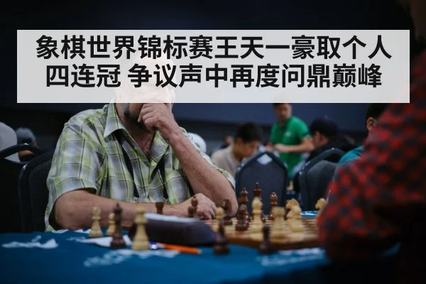 象棋世界锦标赛王天一豪取个人四连冠 争议声中再度问鼎巅峰