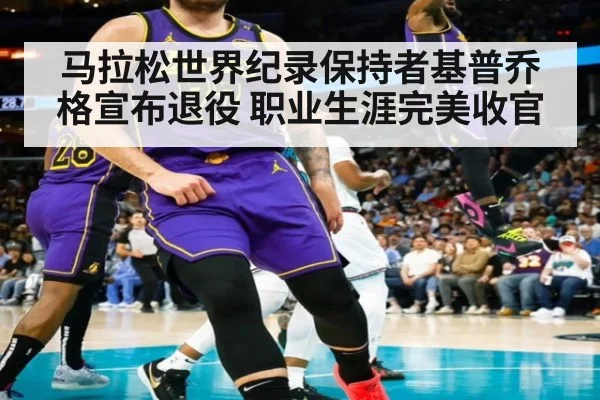 马拉松世界纪录保持者基普乔格宣布退役 职业生涯完美收官