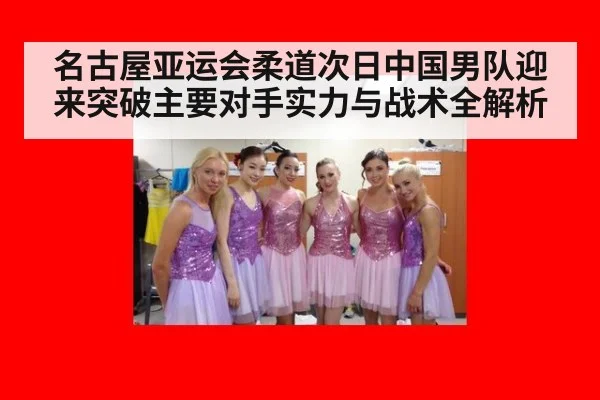 名古屋亚运会柔道次日中国男队迎来突破主要对手实力与战术全解析