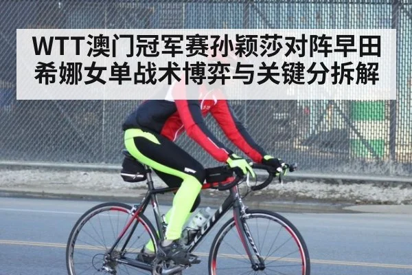 WTT澳门冠军赛孙颖莎对阵早田希娜女单战术博弈与关键分拆解