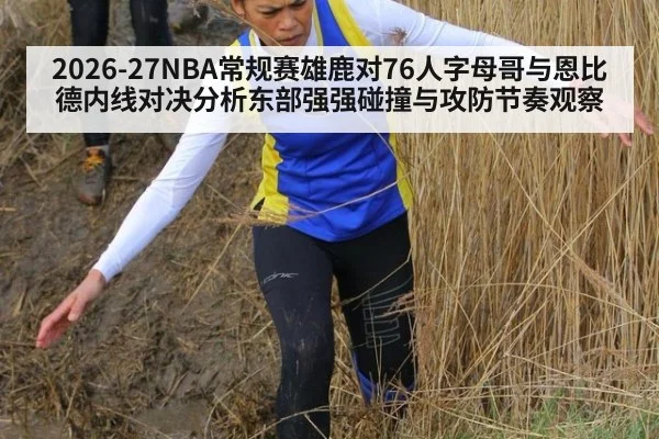 2026-27NBA常规赛雄鹿对76人字母哥与恩比德内线对决分析东部强强碰撞与攻防节奏观察